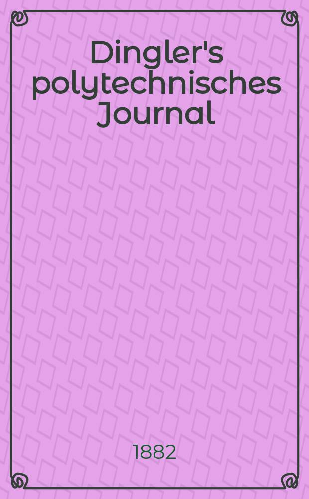 Dingler's polytechnisches Journal : Eine Zeitschrift zur Verbreitung gemeinnütziger Kenntnisse im Gebiete der Naturwissenschaft, der Chemie, der Pharmacie, der Mechanik, der Manufacturen, Fabriken, Künste, Gewerbe, der Handlung der Haus- und Landwirtschaft. [Jg.63] 1882, Bd.46(246), H.5
