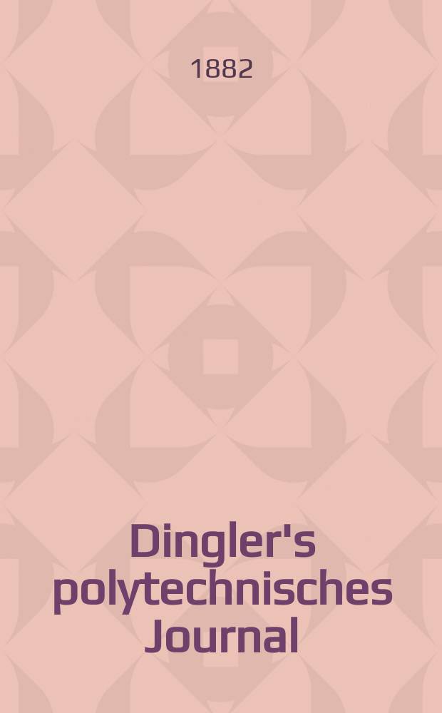 Dingler's polytechnisches Journal : Eine Zeitschrift zur Verbreitung gemeinnütziger Kenntnisse im Gebiete der Naturwissenschaft, der Chemie, der Pharmacie, der Mechanik, der Manufacturen, Fabriken, Künste, Gewerbe, der Handlung der Haus- und Landwirtschaft. [Jg.63] 1882, Bd.46(246), H.11