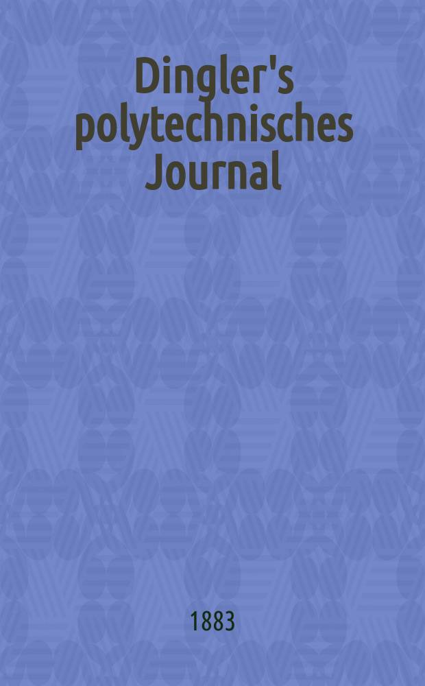 Dingler's polytechnisches Journal : Eine Zeitschrift zur Verbreitung gemeinnütziger Kenntnisse im Gebiete der Naturwissenschaft, der Chemie, der Pharmacie, der Mechanik, der Manufacturen, Fabriken, Künste, Gewerbe, der Handlung der Haus- und Landwirtschaft. Jg.64 1883, Bd.48(248), H.12