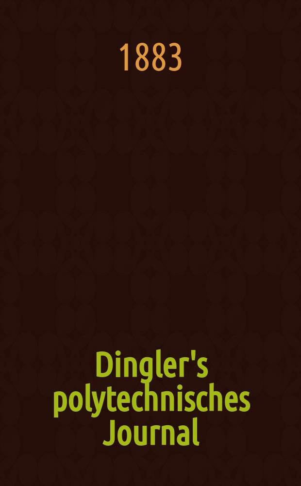 Dingler's polytechnisches Journal : Eine Zeitschrift zur Verbreitung gemeinnütziger Kenntnisse im Gebiete der Naturwissenschaft, der Chemie, der Pharmacie, der Mechanik, der Manufacturen, Fabriken, Künste, Gewerbe, der Handlung der Haus- und Landwirtschaft. Jg.64 1883, Bd.48(248), H.13
