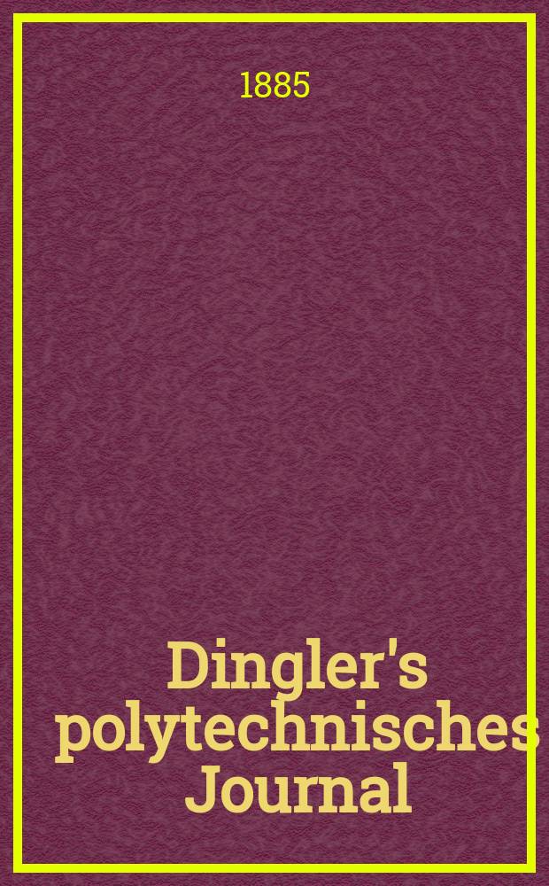 Dingler's polytechnisches Journal : Eine Zeitschrift zur Verbreitung gemeinnütziger Kenntnisse im Gebiete der Naturwissenschaft, der Chemie, der Pharmacie, der Mechanik, der Manufacturen, Fabriken, Künste, Gewerbe, der Handlung der Haus- und Landwirtschaft. Jg.66 1885, Bd.5(255), H.3