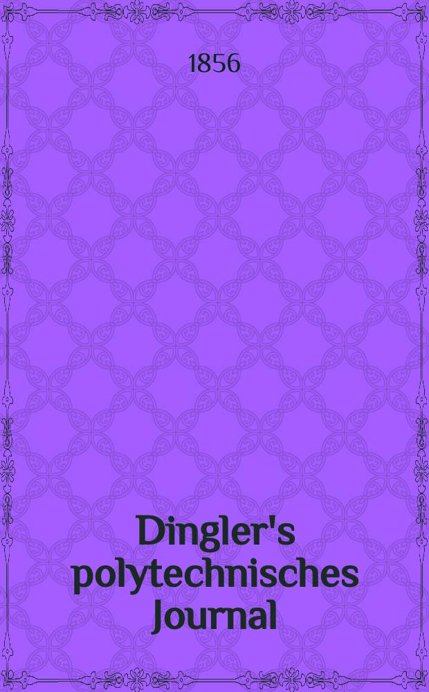 Dingler's polytechnisches Journal : Eine Zeitschrift zur Verbreitung gemeinnütziger Kenntnisse im Gebiete der Naturwissenschaft, der Chemie, der Pharmacie, der Mechanik, der Manufacturen, Fabriken, Künste, Gewerbe, der Handlung der Haus- und Landwirtschaft. Jg.37 1856, Bd.40(140), H.4(10)
