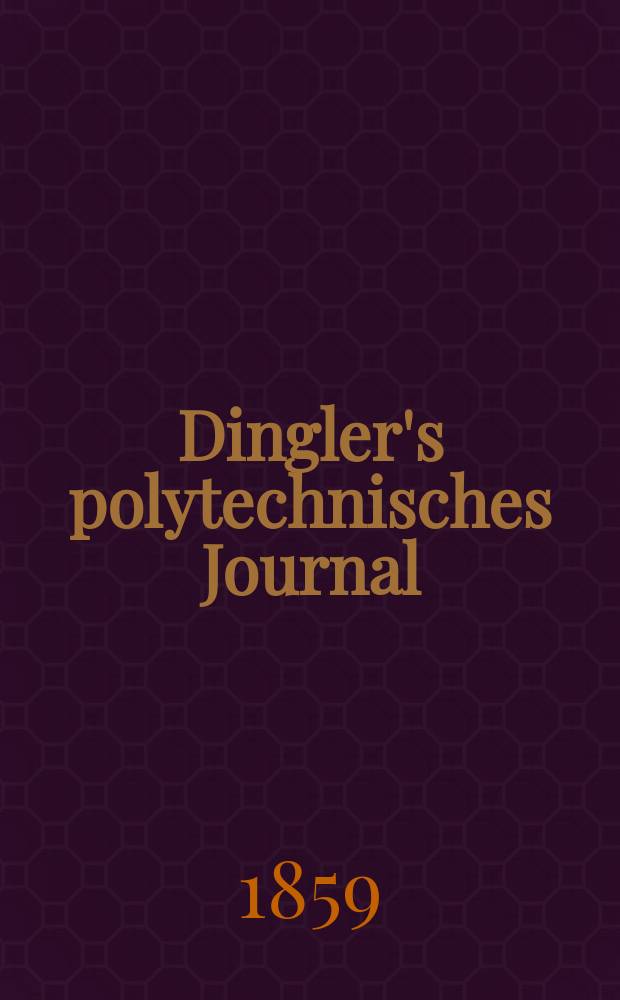 Dingler's polytechnisches Journal : Eine Zeitschrift zur Verbreitung gemeinnütziger Kenntnisse im Gebiete der Naturwissenschaft, der Chemie, der Pharmacie, der Mechanik, der Manufacturen, Fabriken, Künste, Gewerbe, der Handlung der Haus- und Landwirtschaft. [Jg.40] 1859, Bd.2(152), H.1(7)