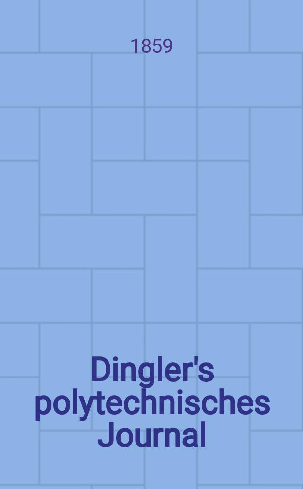 Dingler's polytechnisches Journal : Eine Zeitschrift zur Verbreitung gemeinnütziger Kenntnisse im Gebiete der Naturwissenschaft, der Chemie, der Pharmacie, der Mechanik, der Manufacturen, Fabriken, Künste, Gewerbe, der Handlung der Haus- und Landwirtschaft. [Jg.40] 1859, Bd.3(153), H.5(17)