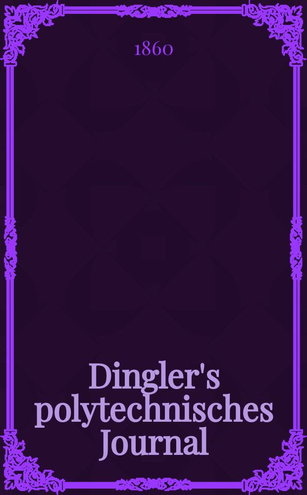 Dingler's polytechnisches Journal : Eine Zeitschrift zur Verbreitung gemeinnütziger Kenntnisse im Gebiete der Naturwissenschaft, der Chemie, der Pharmacie, der Mechanik, der Manufacturen, Fabriken, Künste, Gewerbe, der Handlung der Haus- und Landwirtschaft. [Jg.41] 1860, Bd.5(155), H.1