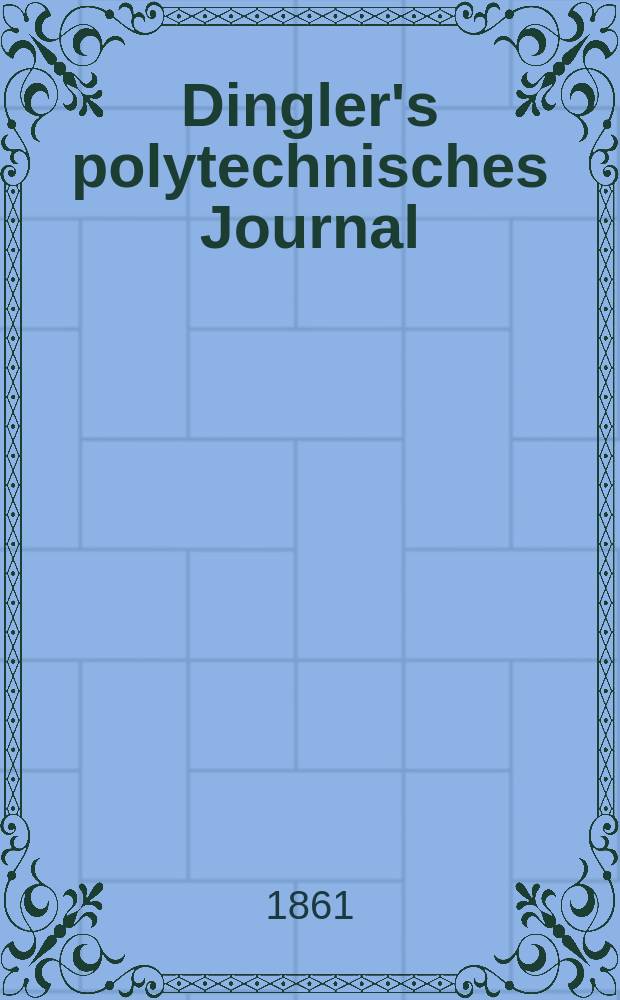 Dingler's polytechnisches Journal : Eine Zeitschrift zur Verbreitung gemeinn&uuml;tziger Kenntnisse im Gebiete der Naturwissenschaft, der Chemie, der Pharmacie, der Mechanik, der Manufacturen, Fabriken, K&uuml;nste, Gewerbe, der Handlung der Haus- und Landwirtschaft. [Jg.42] 1861, Bd.10(160), H.4(10)
