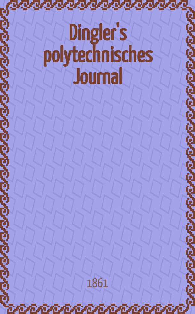 Dingler's polytechnisches Journal : Eine Zeitschrift zur Verbreitung gemeinnütziger Kenntnisse im Gebiete der Naturwissenschaft, der Chemie, der Pharmacie, der Mechanik, der Manufacturen, Fabriken, Künste, Gewerbe, der Handlung der Haus- und Landwirtschaft. [Jg.42] 1861, Bd.10(160), H.6(12)