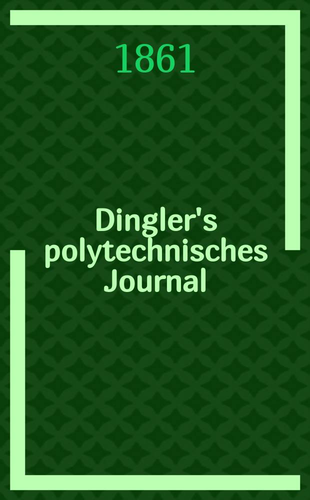 Dingler's polytechnisches Journal : Eine Zeitschrift zur Verbreitung gemeinnütziger Kenntnisse im Gebiete der Naturwissenschaft, der Chemie, der Pharmacie, der Mechanik, der Manufacturen, Fabriken, Künste, Gewerbe, der Handlung der Haus- und Landwirtschaft. [Jg.42] 1861, Bd.11(161), H.4(16)