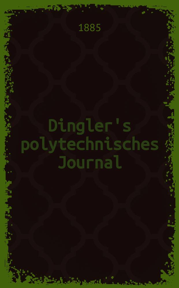 Dingler's polytechnisches Journal : Eine Zeitschrift zur Verbreitung gemeinn&uuml;tziger Kenntnisse im Gebiete der Naturwissenschaft, der Chemie, der Pharmacie, der Mechanik, der Manufacturen, Fabriken, K&uuml;nste, Gewerbe, der Handlung der Haus- und Landwirtschaft. Jg.66 1885, Bd.7(257), H.5
