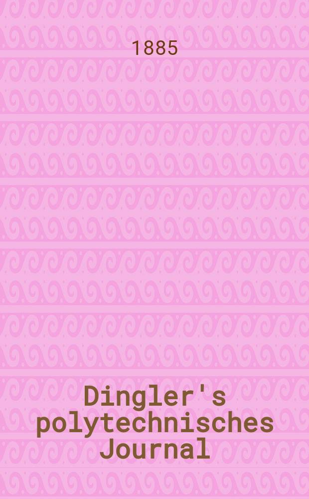 Dingler's polytechnisches Journal : Eine Zeitschrift zur Verbreitung gemeinnütziger Kenntnisse im Gebiete der Naturwissenschaft, der Chemie, der Pharmacie, der Mechanik, der Manufacturen, Fabriken, Künste, Gewerbe, der Handlung der Haus- und Landwirtschaft. Jg.66 1885, Bd.7(257), H.12