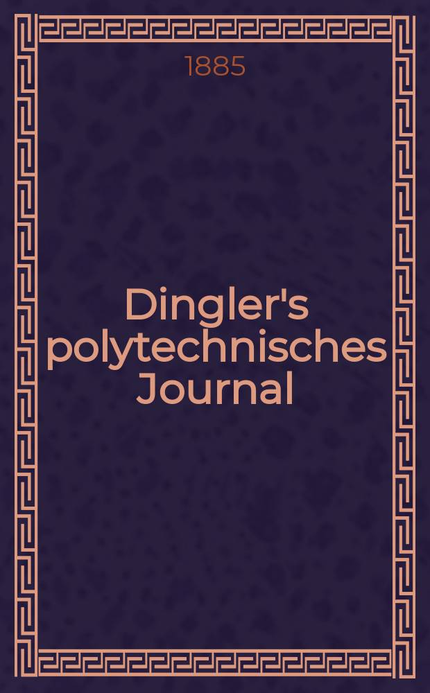 Dingler's polytechnisches Journal : Eine Zeitschrift zur Verbreitung gemeinnütziger Kenntnisse im Gebiete der Naturwissenschaft, der Chemie, der Pharmacie, der Mechanik, der Manufacturen, Fabriken, Künste, Gewerbe, der Handlung der Haus- und Landwirtschaft. Jg.66 1885, Bd.8(258), H.1