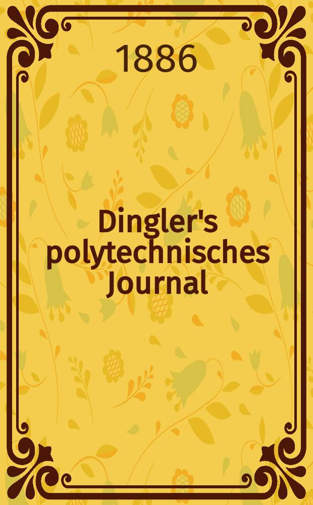 Dingler's polytechnisches Journal : Eine Zeitschrift zur Verbreitung gemeinnütziger Kenntnisse im Gebiete der Naturwissenschaft, der Chemie, der Pharmacie, der Mechanik, der Manufacturen, Fabriken, Künste, Gewerbe, der Handlung der Haus- und Landwirtschaft. Jg.67 1886, Bd.9(259), H.6