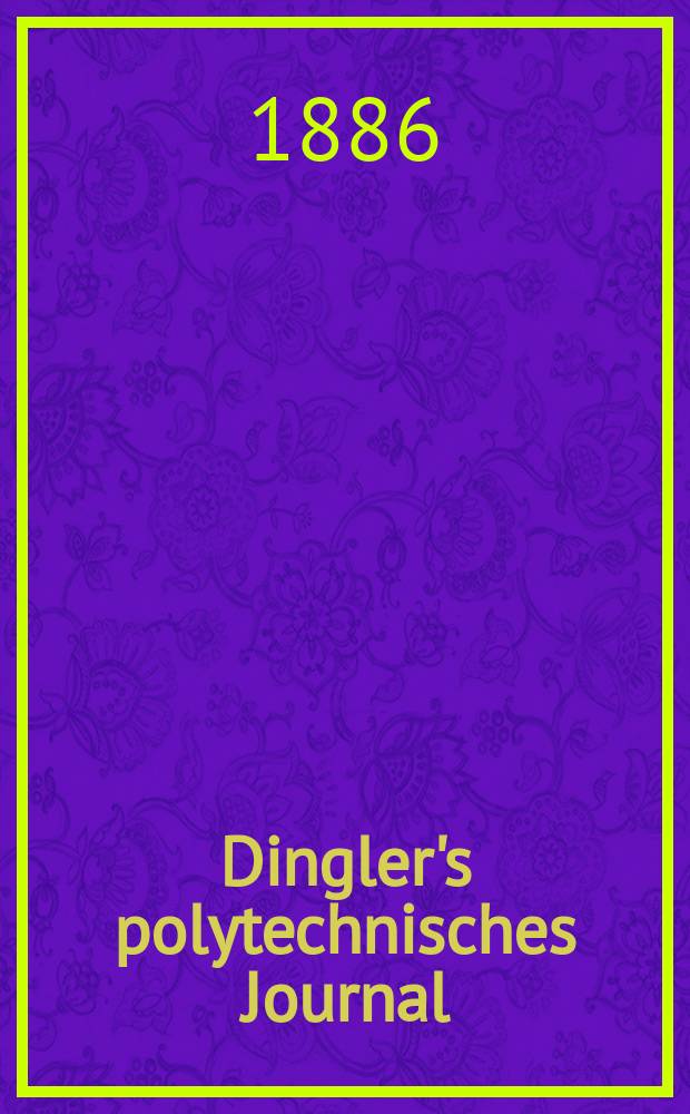 Dingler's polytechnisches Journal : Eine Zeitschrift zur Verbreitung gemeinnütziger Kenntnisse im Gebiete der Naturwissenschaft, der Chemie, der Pharmacie, der Mechanik, der Manufacturen, Fabriken, Künste, Gewerbe, der Handlung der Haus- und Landwirtschaft. Jg.67 1886, Bd.9(259), H.12