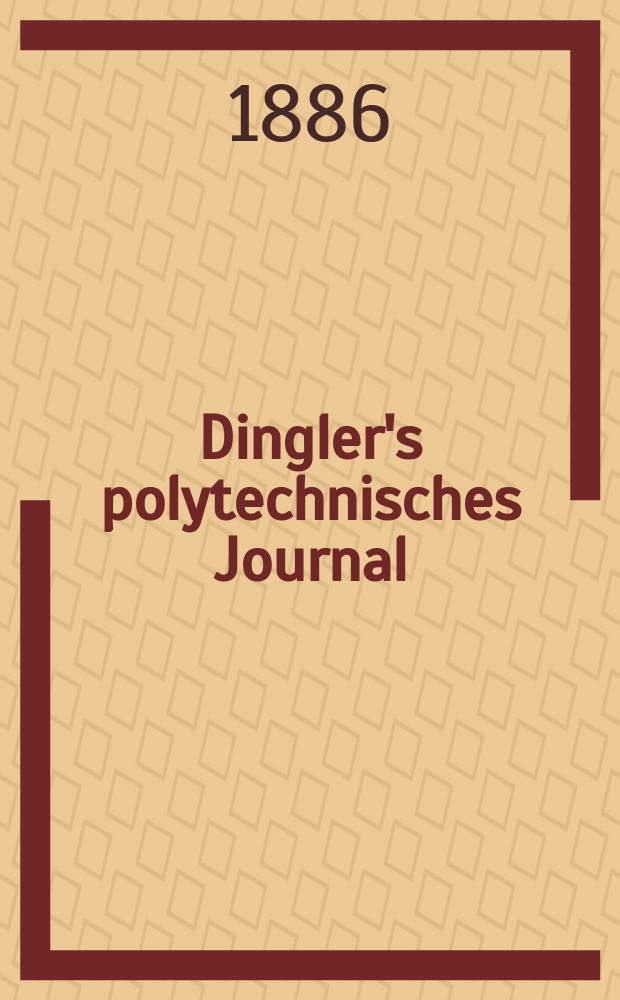 Dingler's polytechnisches Journal : Eine Zeitschrift zur Verbreitung gemeinnütziger Kenntnisse im Gebiete der Naturwissenschaft, der Chemie, der Pharmacie, der Mechanik, der Manufacturen, Fabriken, Künste, Gewerbe, der Handlung der Haus- und Landwirtschaft. Jg.67 1886, Bd.12(262), H.3