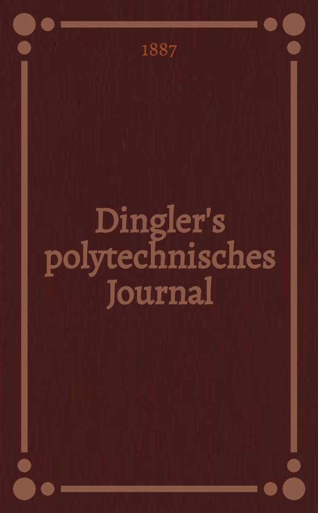 Dingler's polytechnisches Journal : Eine Zeitschrift zur Verbreitung gemeinnütziger Kenntnisse im Gebiete der Naturwissenschaft, der Chemie, der Pharmacie, der Mechanik, der Manufacturen, Fabriken, Künste, Gewerbe, der Handlung der Haus- und Landwirtschaft. Jg.68 1887, Bd.15(265), H.6