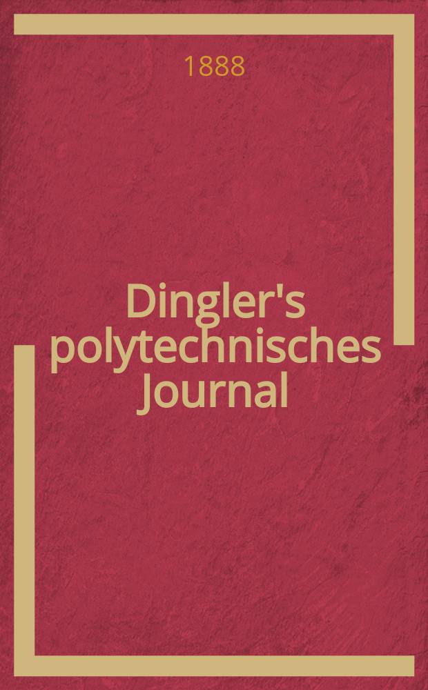 Dingler's polytechnisches Journal : Eine Zeitschrift zur Verbreitung gemeinnütziger Kenntnisse im Gebiete der Naturwissenschaft, der Chemie, der Pharmacie, der Mechanik, der Manufacturen, Fabriken, Künste, Gewerbe, der Handlung der Haus- und Landwirtschaft. Jg.69 1888, Bd.17(267), H.2