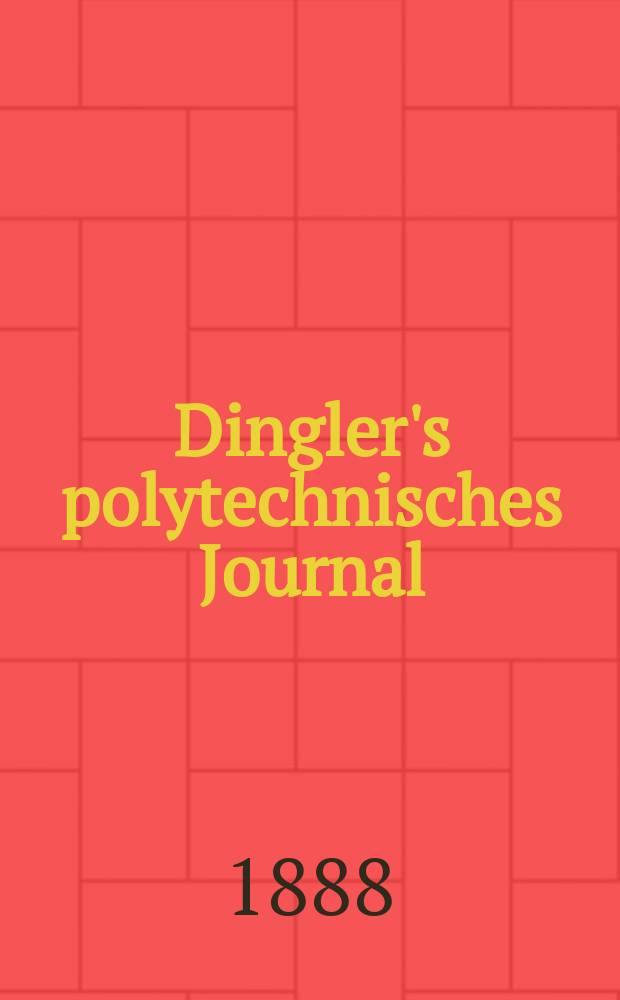 Dingler's polytechnisches Journal : Eine Zeitschrift zur Verbreitung gemeinnütziger Kenntnisse im Gebiete der Naturwissenschaft, der Chemie, der Pharmacie, der Mechanik, der Manufacturen, Fabriken, Künste, Gewerbe, der Handlung der Haus- und Landwirtschaft. Jg.69 1888, Bd.18(268), H.1