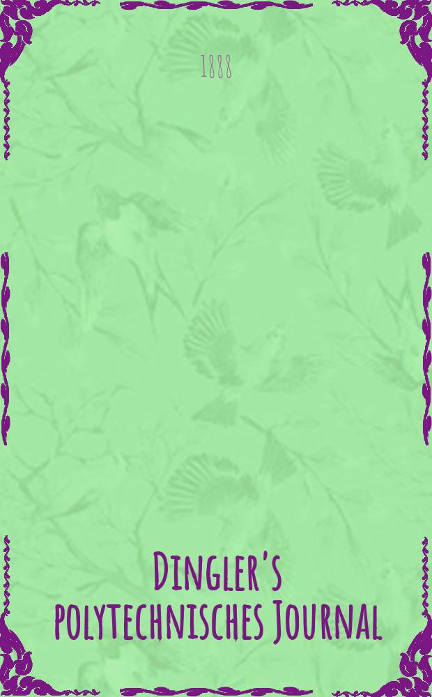 Dingler's polytechnisches Journal : Eine Zeitschrift zur Verbreitung gemeinnütziger Kenntnisse im Gebiete der Naturwissenschaft, der Chemie, der Pharmacie, der Mechanik, der Manufacturen, Fabriken, Künste, Gewerbe, der Handlung der Haus- und Landwirtschaft. Jg.69 1888, Bd.19(269), H.13