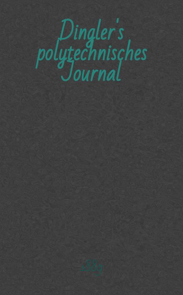 Dingler's polytechnisches Journal : Eine Zeitschrift zur Verbreitung gemeinnütziger Kenntnisse im Gebiete der Naturwissenschaft, der Chemie, der Pharmacie, der Mechanik, der Manufacturen, Fabriken, Künste, Gewerbe, der Handlung der Haus- und Landwirtschaft. Jg.70 1889, Bd.21(271), H.7