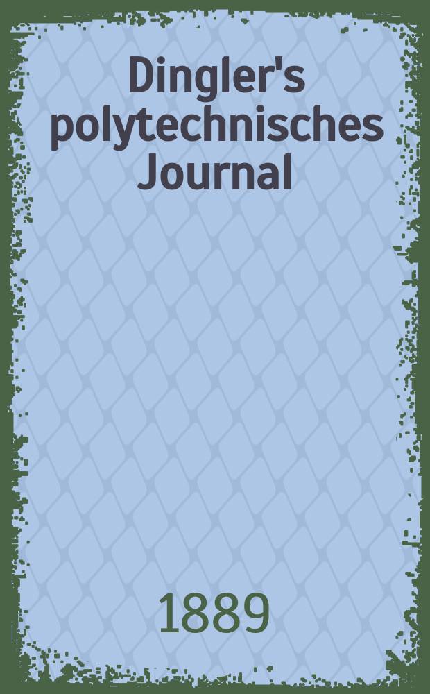 Dingler's polytechnisches Journal : Eine Zeitschrift zur Verbreitung gemeinnütziger Kenntnisse im Gebiete der Naturwissenschaft, der Chemie, der Pharmacie, der Mechanik, der Manufacturen, Fabriken, Künste, Gewerbe, der Handlung der Haus- und Landwirtschaft. Jg.70 1889, Bd.22(272), H.8