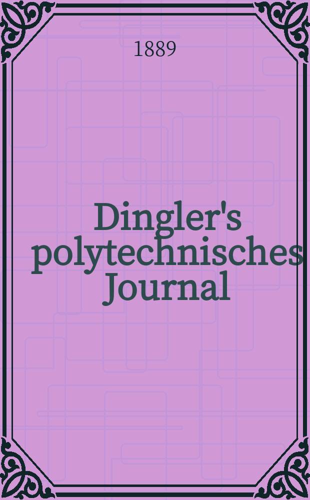 Dingler's polytechnisches Journal : Eine Zeitschrift zur Verbreitung gemeinnütziger Kenntnisse im Gebiete der Naturwissenschaft, der Chemie, der Pharmacie, der Mechanik, der Manufacturen, Fabriken, Künste, Gewerbe, der Handlung der Haus- und Landwirtschaft. Jg.70 1889, Bd.23(273), H.2