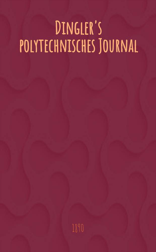 Dingler's polytechnisches Journal : Eine Zeitschrift zur Verbreitung gemeinnütziger Kenntnisse im Gebiete der Naturwissenschaft, der Chemie, der Pharmacie, der Mechanik, der Manufacturen, Fabriken, Künste, Gewerbe, der Handlung der Haus- und Landwirtschaft. Jg.71 1890, Bd.26(276), H.12
