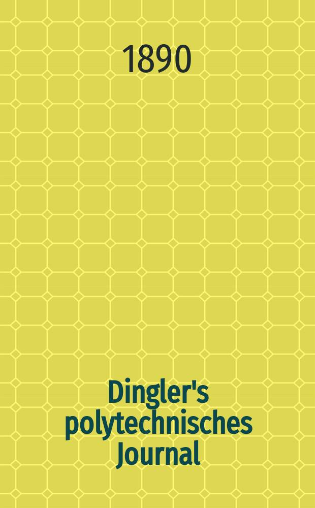 Dingler's polytechnisches Journal : Eine Zeitschrift zur Verbreitung gemeinnütziger Kenntnisse im Gebiete der Naturwissenschaft, der Chemie, der Pharmacie, der Mechanik, der Manufacturen, Fabriken, Künste, Gewerbe, der Handlung der Haus- und Landwirtschaft. Jg.71 1890, Bd.28(278), H.5