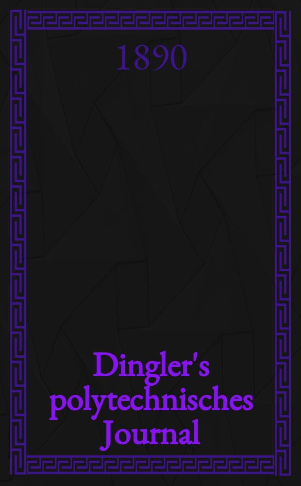 Dingler's polytechnisches Journal : Eine Zeitschrift zur Verbreitung gemeinnütziger Kenntnisse im Gebiete der Naturwissenschaft, der Chemie, der Pharmacie, der Mechanik, der Manufacturen, Fabriken, Künste, Gewerbe, der Handlung der Haus- und Landwirtschaft. Jg.71 1890, Bd.28(278), H.11