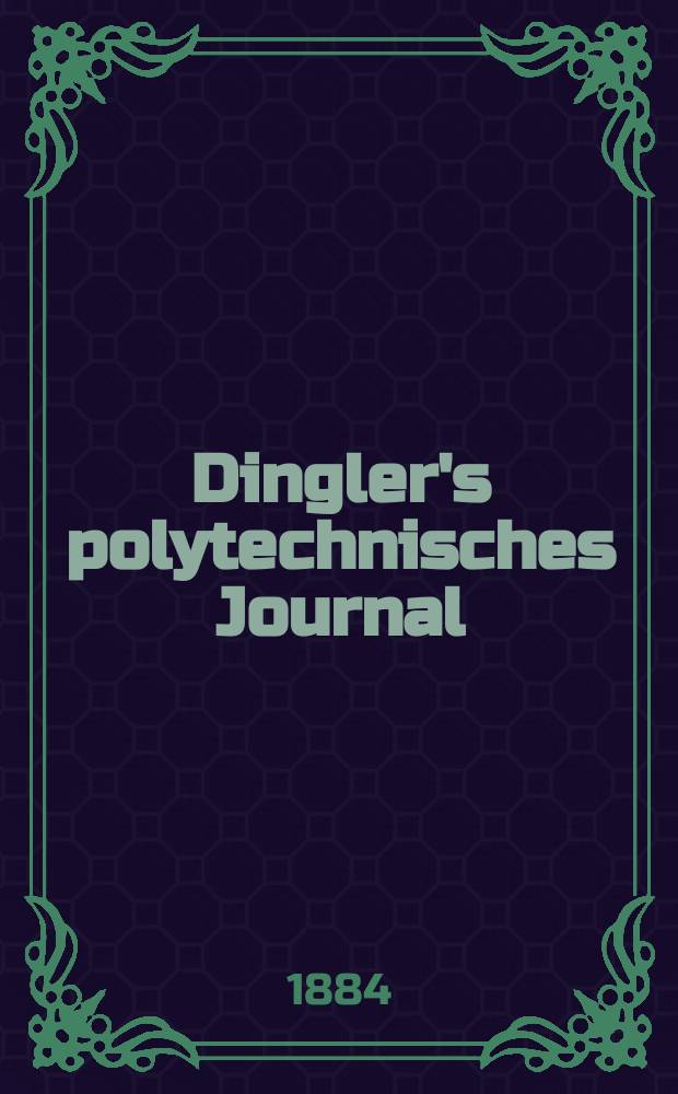 Dingler's polytechnisches Journal : Eine Zeitschrift zur Verbreitung gemeinn&uuml;tziger Kenntnisse im Gebiete der Naturwissenschaft, der Chemie, der Pharmacie, der Mechanik, der Manufacturen, Fabriken, K&uuml;nste, Gewerbe, der Handlung der Haus- und Landwirtschaft. Jg.65 1884, Bd.2(252), H.5