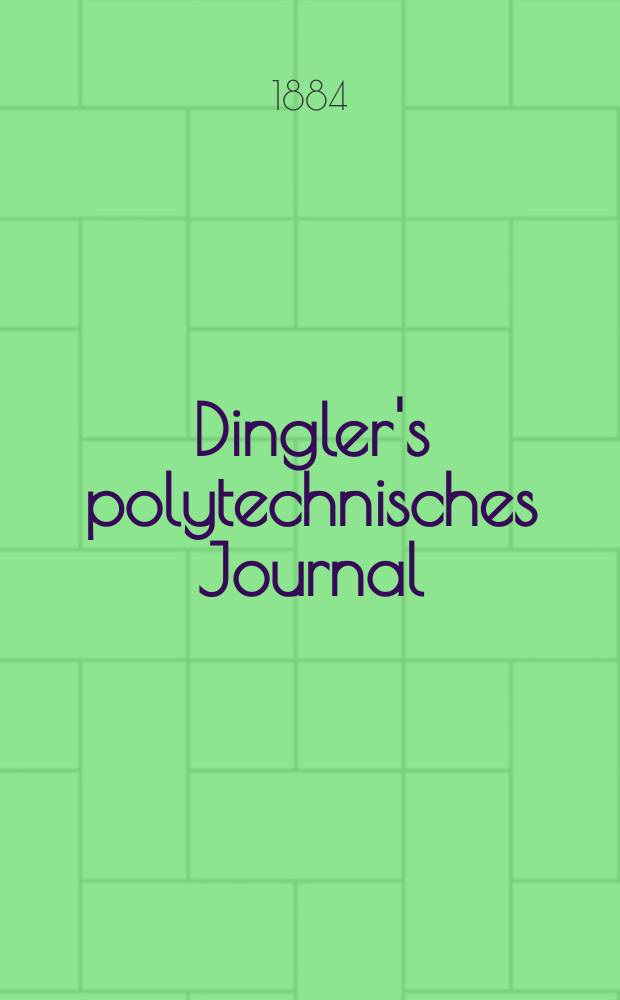 Dingler's polytechnisches Journal : Eine Zeitschrift zur Verbreitung gemeinnütziger Kenntnisse im Gebiete der Naturwissenschaft, der Chemie, der Pharmacie, der Mechanik, der Manufacturen, Fabriken, Künste, Gewerbe, der Handlung der Haus- und Landwirtschaft. Jg.65 1884, Bd.4(254), H.9