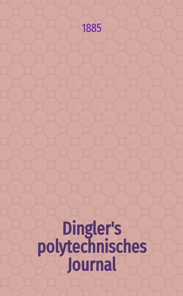 Dingler's polytechnisches Journal : Eine Zeitschrift zur Verbreitung gemeinnütziger Kenntnisse im Gebiete der Naturwissenschaft, der Chemie, der Pharmacie, der Mechanik, der Manufacturen, Fabriken, Künste, Gewerbe, der Handlung der Haus- und Landwirtschaft. Jg.66 1885, Bd.5(255), H.7