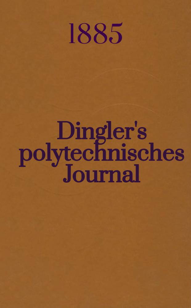 Dingler's polytechnisches Journal : Eine Zeitschrift zur Verbreitung gemeinn&uuml;tziger Kenntnisse im Gebiete der Naturwissenschaft, der Chemie, der Pharmacie, der Mechanik, der Manufacturen, Fabriken, K&uuml;nste, Gewerbe, der Handlung der Haus- und Landwirtschaft. Jg.66 1885, Bd.6(256), H.7