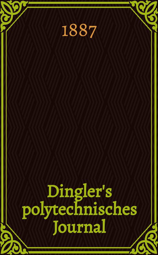 Dingler's polytechnisches Journal : Eine Zeitschrift zur Verbreitung gemeinnütziger Kenntnisse im Gebiete der Naturwissenschaft, der Chemie, der Pharmacie, der Mechanik, der Manufacturen, Fabriken, Künste, Gewerbe, der Handlung der Haus- und Landwirtschaft. Jg.68 1887, Bd.15(265), H.8