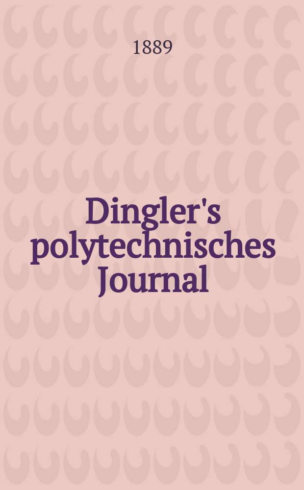 Dingler's polytechnisches Journal : Eine Zeitschrift zur Verbreitung gemeinnütziger Kenntnisse im Gebiete der Naturwissenschaft, der Chemie, der Pharmacie, der Mechanik, der Manufacturen, Fabriken, Künste, Gewerbe, der Handlung der Haus- und Landwirtschaft. Jg.70 1889, Bd.21(271), H.3