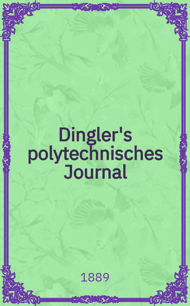 Dingler's polytechnisches Journal : Eine Zeitschrift zur Verbreitung gemeinnütziger Kenntnisse im Gebiete der Naturwissenschaft, der Chemie, der Pharmacie, der Mechanik, der Manufacturen, Fabriken, Künste, Gewerbe, der Handlung der Haus- und Landwirtschaft. Jg.70 1889, Bd.21(271), H.9
