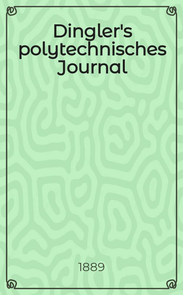 Dingler's polytechnisches Journal : Eine Zeitschrift zur Verbreitung gemeinnütziger Kenntnisse im Gebiete der Naturwissenschaft, der Chemie, der Pharmacie, der Mechanik, der Manufacturen, Fabriken, Künste, Gewerbe, der Handlung der Haus- und Landwirtschaft. Jg.70 1889, Bd.22(272), H.13