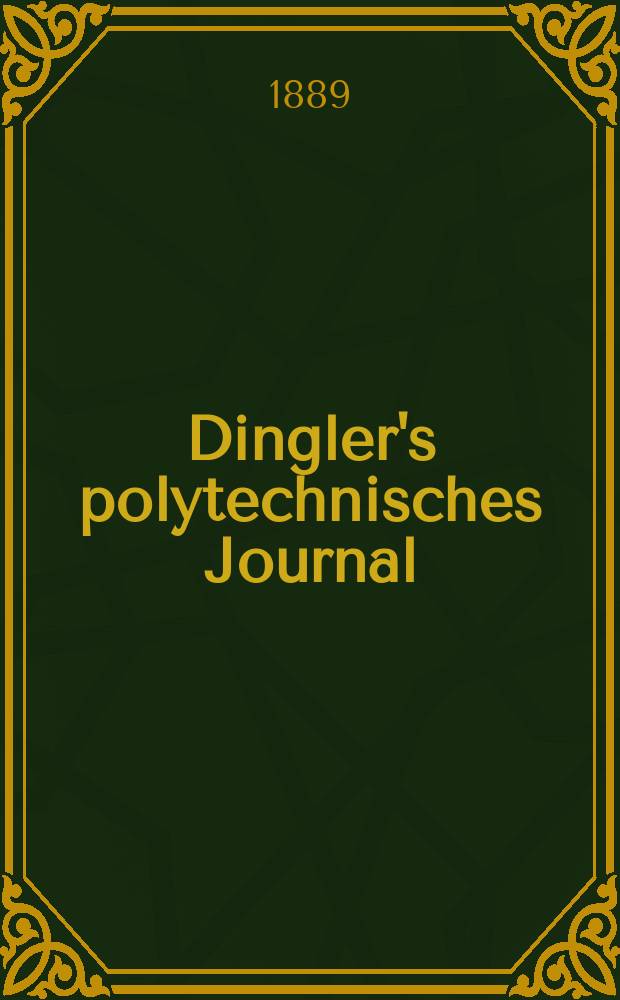 Dingler's polytechnisches Journal : Eine Zeitschrift zur Verbreitung gemeinnütziger Kenntnisse im Gebiete der Naturwissenschaft, der Chemie, der Pharmacie, der Mechanik, der Manufacturen, Fabriken, Künste, Gewerbe, der Handlung der Haus- und Landwirtschaft. Jg.70 1889, Bd.23(273), H.12