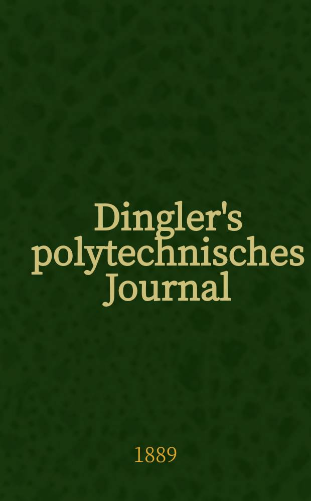Dingler's polytechnisches Journal : Eine Zeitschrift zur Verbreitung gemeinnütziger Kenntnisse im Gebiete der Naturwissenschaft, der Chemie, der Pharmacie, der Mechanik, der Manufacturen, Fabriken, Künste, Gewerbe, der Handlung der Haus- und Landwirtschaft. Jg.70 1889, Bd.24(274), H.1