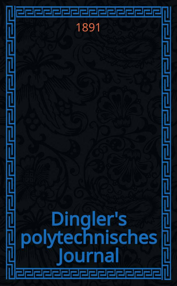 Dingler's polytechnisches Journal : Eine Zeitschrift zur Verbreitung gemeinnütziger Kenntnisse im Gebiete der Naturwissenschaft, der Chemie, der Pharmacie, der Mechanik, der Manufacturen, Fabriken, Künste, Gewerbe, der Handlung der Haus- und Landwirtschaft. Jg.72 1891, Bd.30(280), H.8