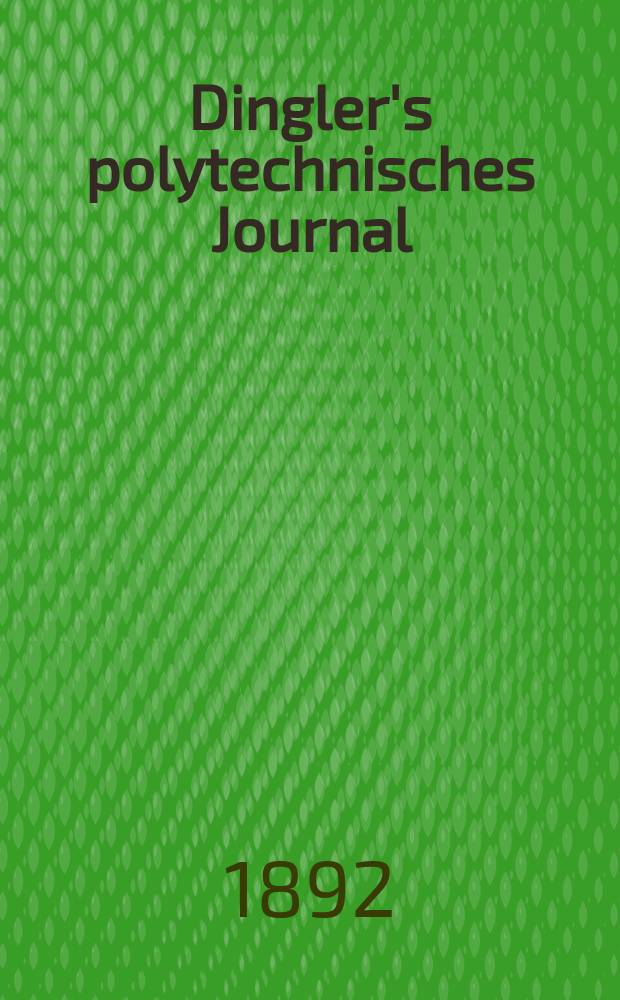 Dingler's polytechnisches Journal : Eine Zeitschrift zur Verbreitung gemeinnütziger Kenntnisse im Gebiete der Naturwissenschaft, der Chemie, der Pharmacie, der Mechanik, der Manufacturen, Fabriken, Künste, Gewerbe, der Handlung der Haus- und Landwirtschaft. Jg.73 1892, Bd.34(284), H.4