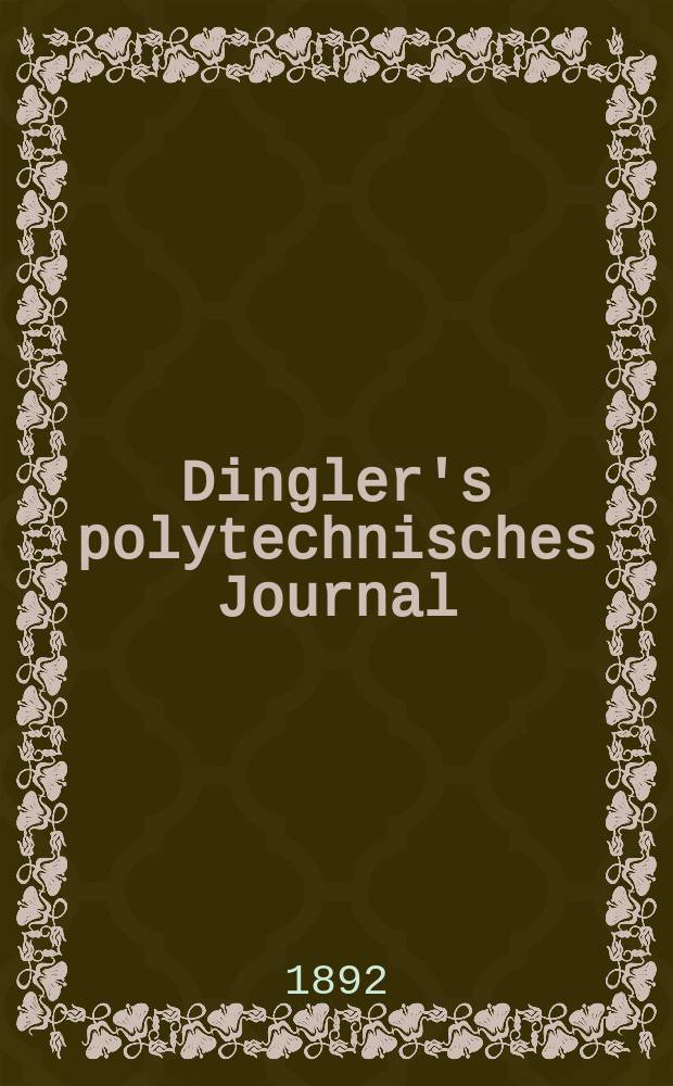 Dingler's polytechnisches Journal : Eine Zeitschrift zur Verbreitung gemeinnütziger Kenntnisse im Gebiete der Naturwissenschaft, der Chemie, der Pharmacie, der Mechanik, der Manufacturen, Fabriken, Künste, Gewerbe, der Handlung der Haus- und Landwirtschaft. Jg.73 1892, Bd.35(285), H.10
