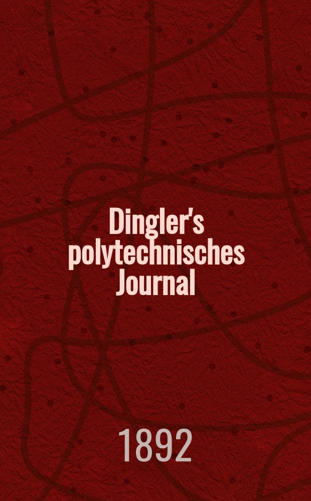 Dingler's polytechnisches Journal : Eine Zeitschrift zur Verbreitung gemeinnütziger Kenntnisse im Gebiete der Naturwissenschaft, der Chemie, der Pharmacie, der Mechanik, der Manufacturen, Fabriken, Künste, Gewerbe, der Handlung der Haus- und Landwirtschaft. Jg.73 1892, Bd.36(286), H.5