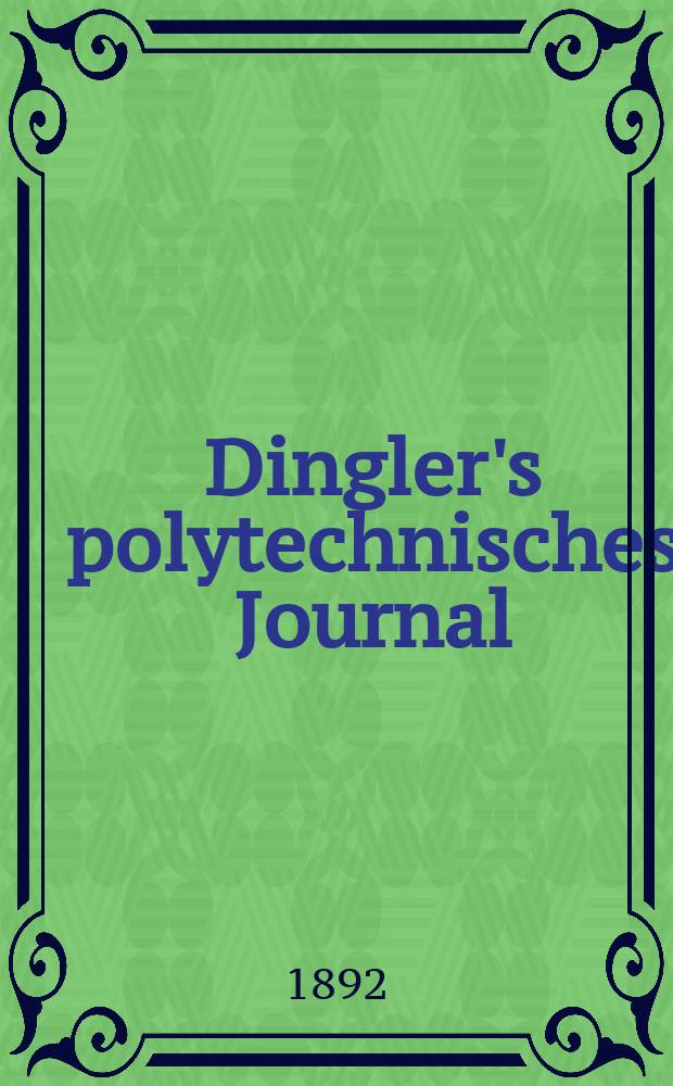 Dingler's polytechnisches Journal : Eine Zeitschrift zur Verbreitung gemeinnütziger Kenntnisse im Gebiete der Naturwissenschaft, der Chemie, der Pharmacie, der Mechanik, der Manufacturen, Fabriken, Künste, Gewerbe, der Handlung der Haus- und Landwirtschaft. Jg.73 1892, Bd.36(286), H.11