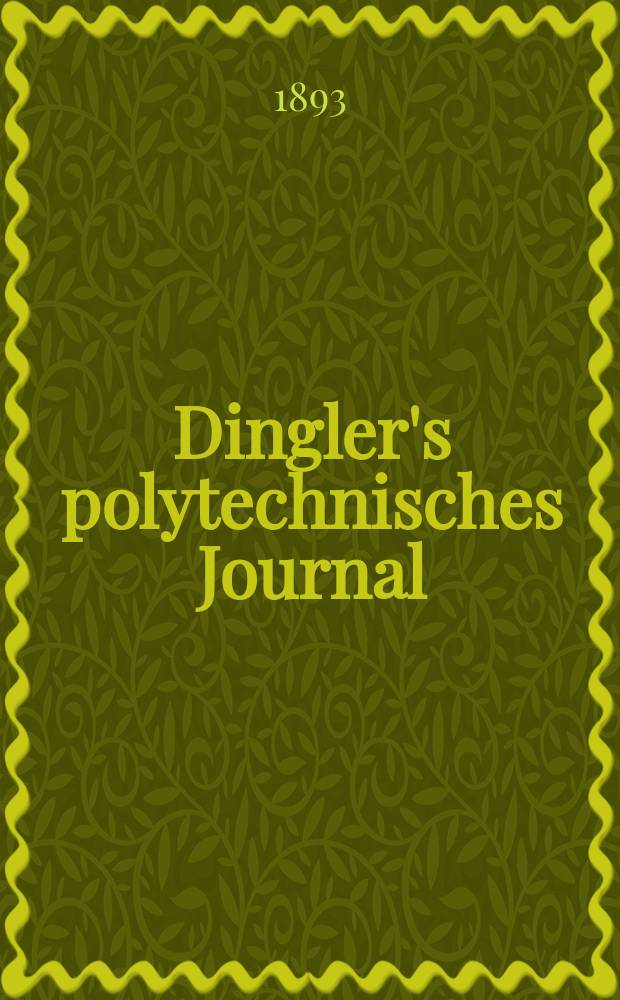 Dingler's polytechnisches Journal : Eine Zeitschrift zur Verbreitung gemeinnütziger Kenntnisse im Gebiete der Naturwissenschaft, der Chemie, der Pharmacie, der Mechanik, der Manufacturen, Fabriken, Künste, Gewerbe, der Handlung der Haus- und Landwirtschaft. Jg.74 1893, Bd.38(288), H.4