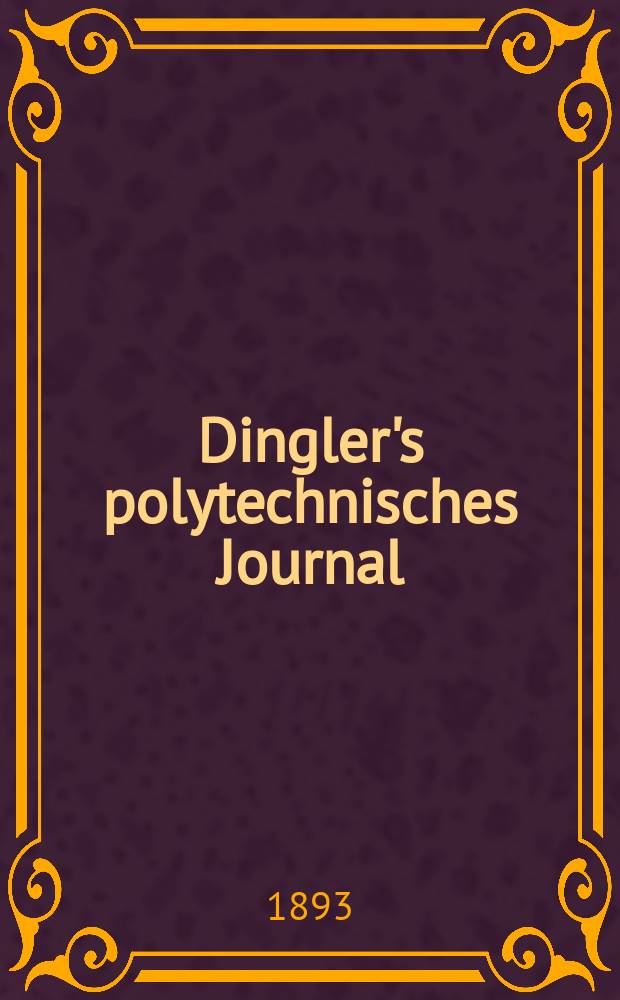 Dingler's polytechnisches Journal : Eine Zeitschrift zur Verbreitung gemeinnütziger Kenntnisse im Gebiete der Naturwissenschaft, der Chemie, der Pharmacie, der Mechanik, der Manufacturen, Fabriken, Künste, Gewerbe, der Handlung der Haus- und Landwirtschaft. Jg.74 1893, Bd.39(289), H.1