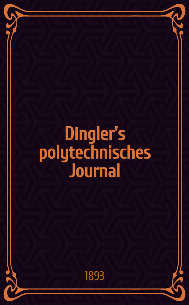 Dingler's polytechnisches Journal : Eine Zeitschrift zur Verbreitung gemeinnütziger Kenntnisse im Gebiete der Naturwissenschaft, der Chemie, der Pharmacie, der Mechanik, der Manufacturen, Fabriken, Künste, Gewerbe, der Handlung der Haus- und Landwirtschaft. Jg.74 1893, Bd.40(290), H.4
