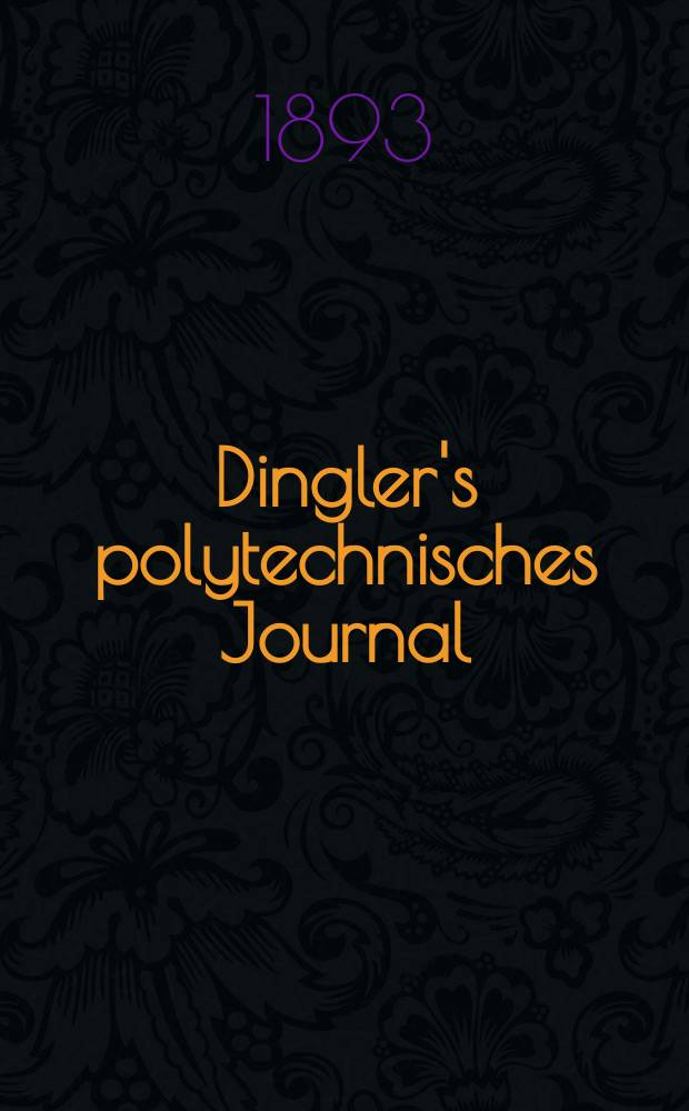 Dingler's polytechnisches Journal : Eine Zeitschrift zur Verbreitung gemeinnütziger Kenntnisse im Gebiete der Naturwissenschaft, der Chemie, der Pharmacie, der Mechanik, der Manufacturen, Fabriken, Künste, Gewerbe, der Handlung der Haus- und Landwirtschaft. Jg.74 1893, Bd.40(290), H.9
