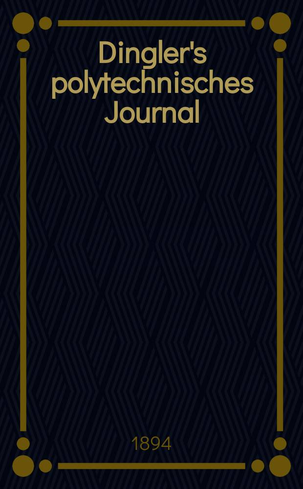 Dingler's polytechnisches Journal : Eine Zeitschrift zur Verbreitung gemeinnütziger Kenntnisse im Gebiete der Naturwissenschaft, der Chemie, der Pharmacie, der Mechanik, der Manufacturen, Fabriken, Künste, Gewerbe, der Handlung der Haus- und Landwirtschaft. Jg.75 1894, Bd.43(293), H.11