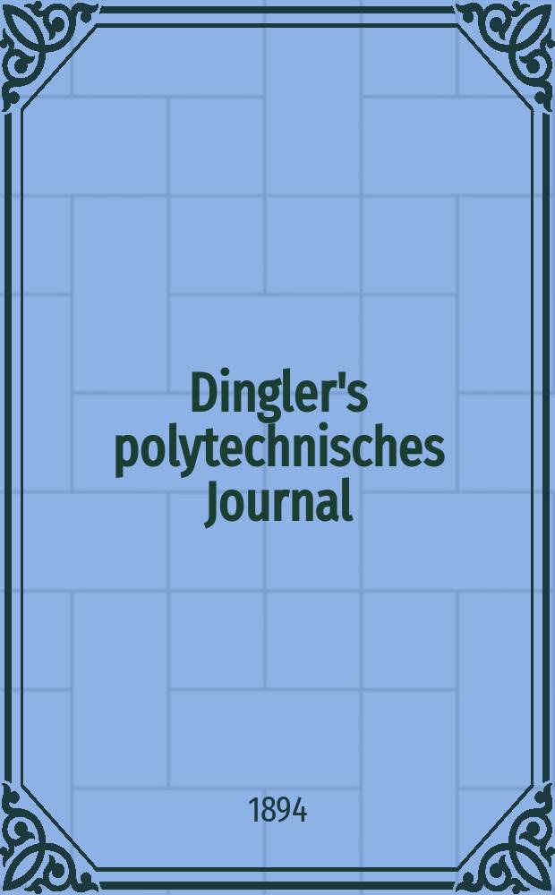 Dingler's polytechnisches Journal : Eine Zeitschrift zur Verbreitung gemeinn&uuml;tziger Kenntnisse im Gebiete der Naturwissenschaft, der Chemie, der Pharmacie, der Mechanik, der Manufacturen, Fabriken, K&uuml;nste, Gewerbe, der Handlung der Haus- und Landwirtschaft. Jg.75 1894, Bd.44(294), H.8