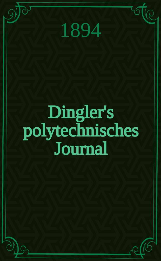 Dingler's polytechnisches Journal : Eine Zeitschrift zur Verbreitung gemeinnütziger Kenntnisse im Gebiete der Naturwissenschaft, der Chemie, der Pharmacie, der Mechanik, der Manufacturen, Fabriken, Künste, Gewerbe, der Handlung der Haus- und Landwirtschaft. Jg.75 1894, Bd.44(294), H.12